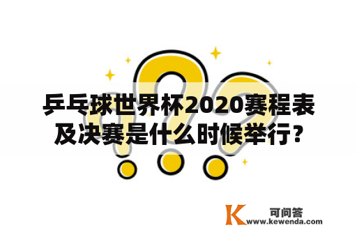 乒乓球世界杯2020赛程表及决赛是什么时候举行？