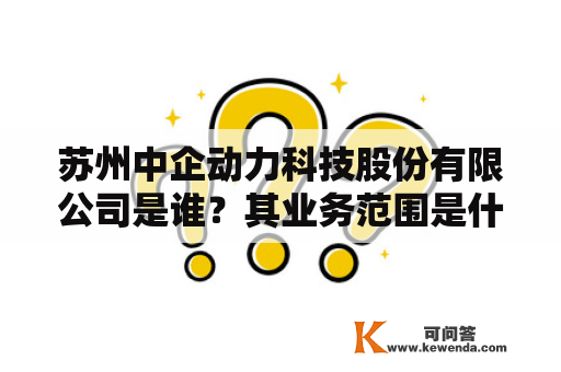 苏州中企动力科技股份有限公司是谁？其业务范围是什么？