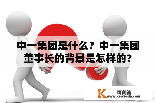 中一集团是什么？中一集团董事长的背景是怎样的？