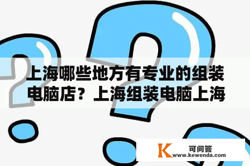 上海哪些地方有专业的组装电脑店？上海组装电脑上海电脑城