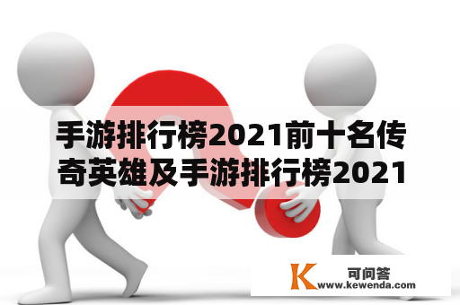 手游排行榜2021前十名传奇英雄及手游排行榜2021前十名传奇英雄有哪些？