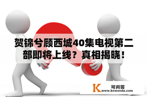 贺锦兮顾西城40集电视第二部即将上线？真相揭晓！