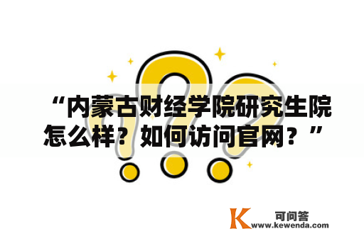 “内蒙古财经学院研究生院怎么样？如何访问官网？”