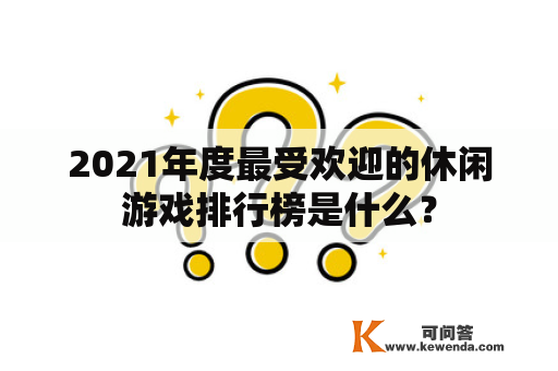 2021年度最受欢迎的休闲游戏排行榜是什么？