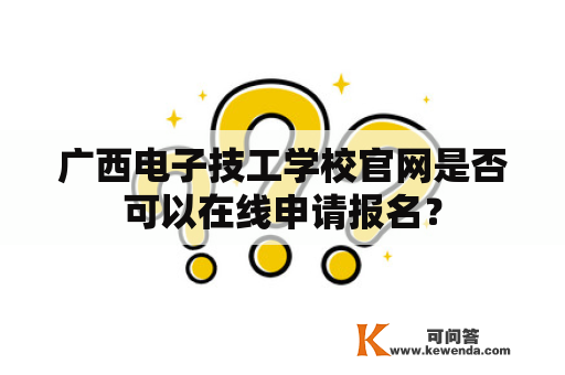 广西电子技工学校官网是否可以在线申请报名？