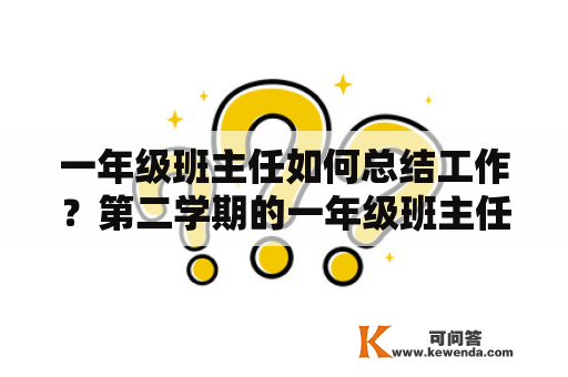 一年级班主任如何总结工作？第二学期的一年级班主任工作总结应该如何写？