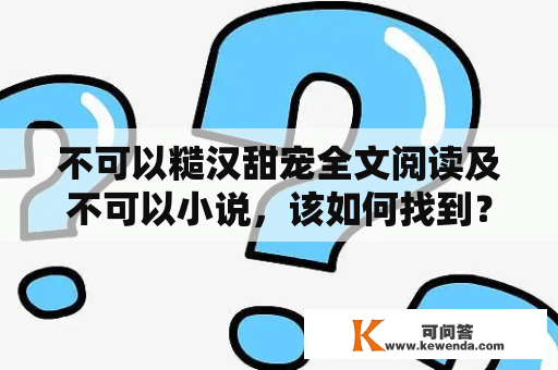 不可以糙汉甜宠全文阅读及不可以小说，该如何找到？