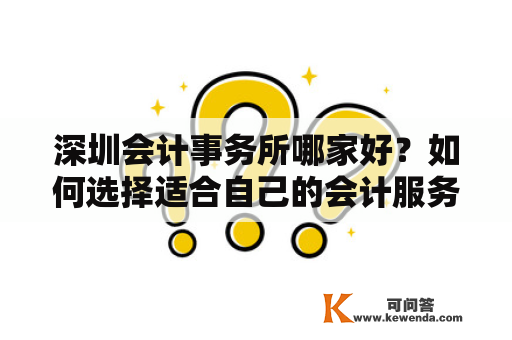 深圳会计事务所哪家好？如何选择适合自己的会计服务？