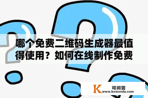 哪个免费二维码生成器最值得使用？如何在线制作免费二维码？