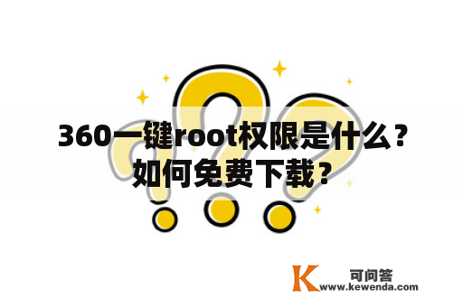360一键root权限是什么？如何免费下载？