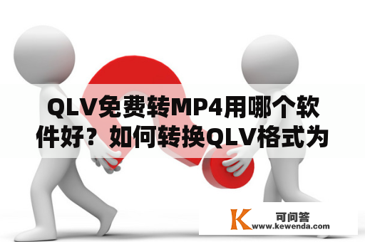 QLV免费转MP4用哪个软件好？如何转换QLV格式为MP4格式？