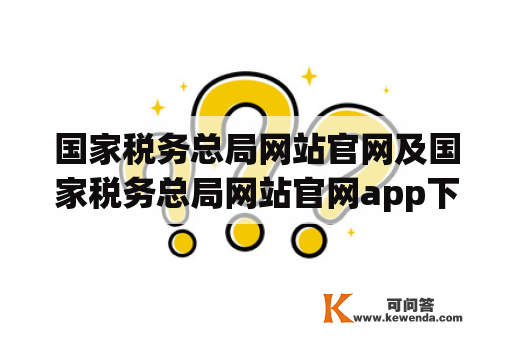 国家税务总局网站官网及国家税务总局网站官网app下载有哪些功能和使用注意事项？