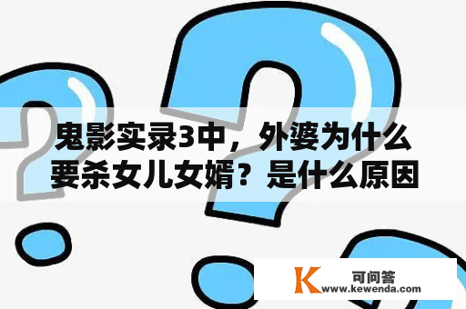 鬼影实录3中，外婆为什么要杀女儿女婿？是什么原因导致了这样的悲剧发生？鬼影实录3探讨恶魔附身与家族悲剧 