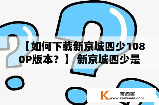 【如何下载新京城四少1080P版本？】 新京城四少是一部备受期待的电视剧，很多粉丝都在寻找着最好的方式来下载其中的高清1080P版本。那么，如何才能够高效、安全地下载新京城四少1080P版本呢？下面，本文将会详细地指导您。