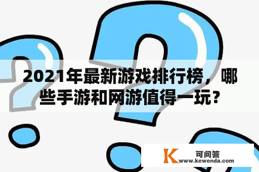 2021年最新游戏排行榜，哪些手游和网游值得一玩？