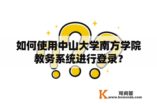 如何使用中山大学南方学院教务系统进行登录？