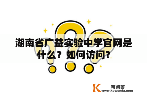 湖南省广益实验中学官网是什么？如何访问？