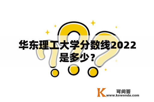 华东理工大学分数线2022是多少？