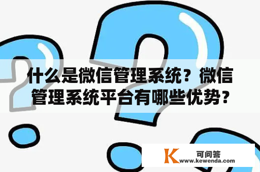 什么是微信管理系统？微信管理系统平台有哪些优势？