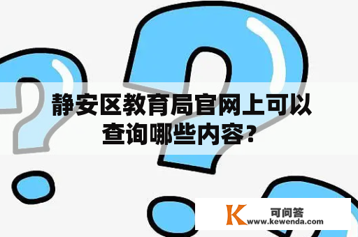  静安区教育局官网上可以查询哪些内容？