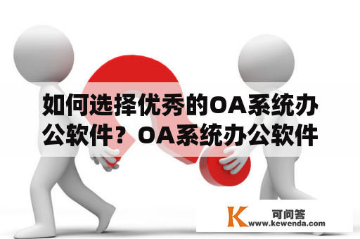 如何选择优秀的OA系统办公软件？OA系统办公软件排名与选购指南