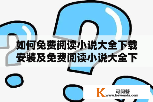 如何免费阅读小说大全下载安装及免费阅读小说大全下载安装手机版？