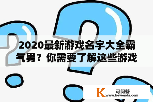 2020最新游戏名字大全霸气男？你需要了解这些游戏名字！