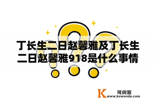 丁长生二日赵馨雅及丁长生二日赵馨雅918是什么事情？