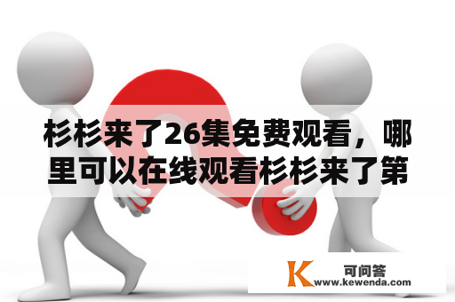 杉杉来了26集免费观看，哪里可以在线观看杉杉来了第26集？