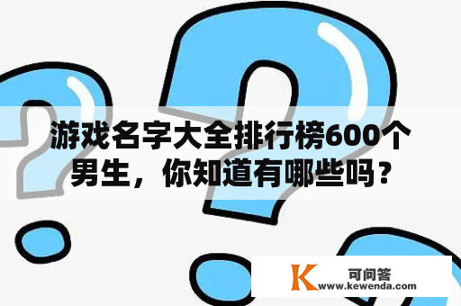 游戏名字大全排行榜600个男生，你知道有哪些吗？