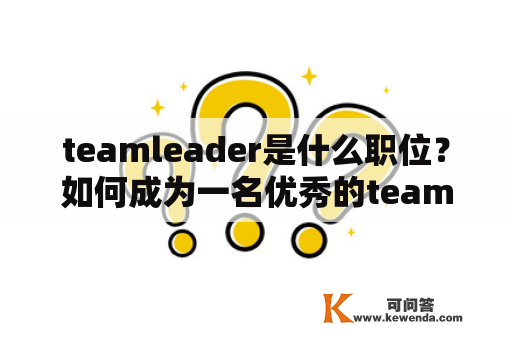 teamleader是什么职位？如何成为一名优秀的teamleader？