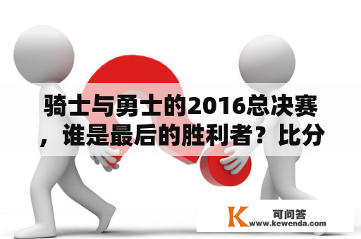 骑士与勇士的2016总决赛，谁是最后的胜利者？比分是多少？