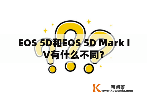 EOS 5D和EOS 5D Mark IV有什么不同？