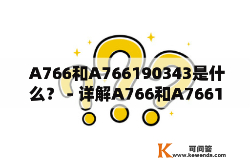  A766和A766190343是什么？ - 详解A766和A766190343的含义与关系 