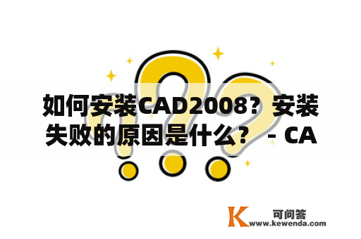 如何安装CAD2008？安装失败的原因是什么？ - CAD2008安装教程及安装失败原因解析