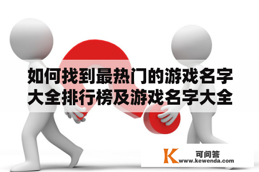 如何找到最热门的游戏名字大全排行榜及游戏名字大全排行榜600个?