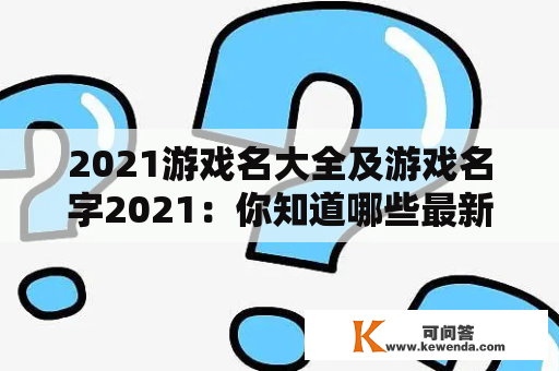 2021游戏名大全及游戏名字2021：你知道哪些最新出的游戏？