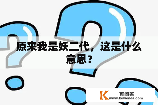 原来我是妖二代，这是什么意思？