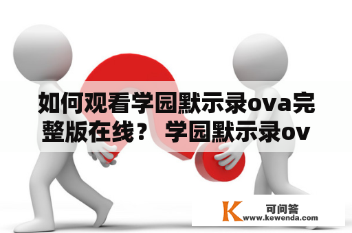 如何观看学园默示录ova完整版在线？ 学园默示录ova完整版的观看方式 学园默示录ova完整版是《学园默示录》系列动画的一个衍生作品，是在原作中没有展示的剧情。想要观看完整版，可以通过以下方式进行。