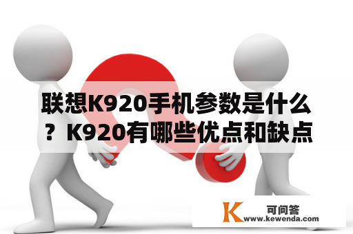 联想K920手机参数是什么？K920有哪些优点和缺点？