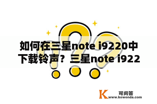 如何在三星note i9220中下载铃声？三星note i9220是一款备受欢迎的智能手机，而铃声的选择也是手机个性化的一部分。在这篇文章中，我们将会介绍如何在三星note i9220中下载铃声。