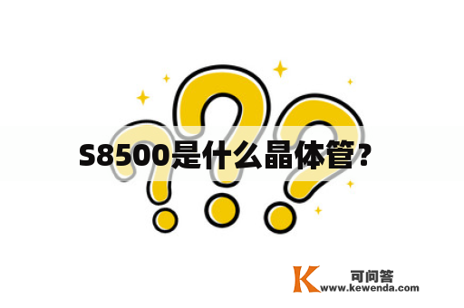  S8500是什么晶体管？ 