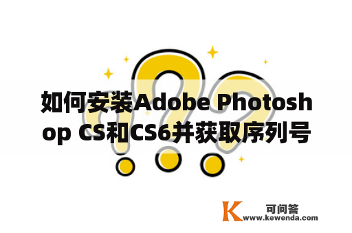 如何安装Adobe Photoshop CS和CS6并获取序列号？