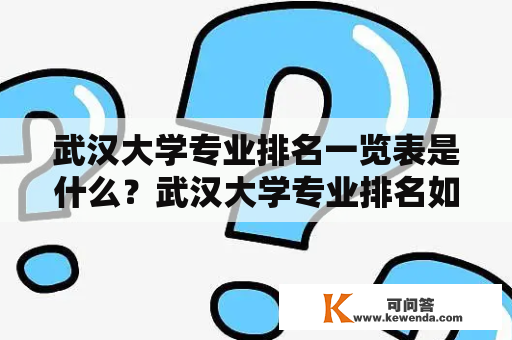 武汉大学专业排名一览表是什么？武汉大学专业排名如何？