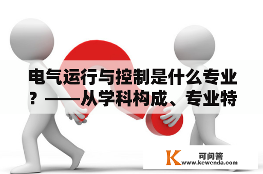 电气运行与控制是什么专业？——从学科构成、专业特点及就业出路等方面探讨