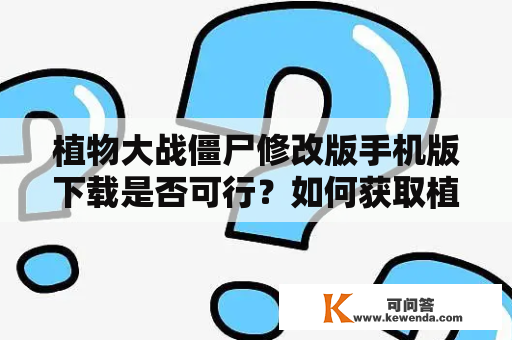 植物大战僵尸修改版手机版下载是否可行？如何获取植物大战僵尸修改版？哪些内容被修改了？