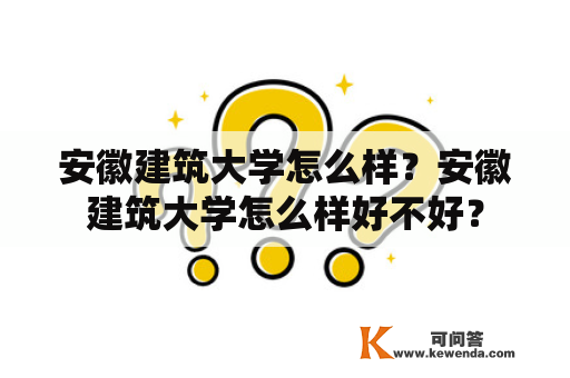 安徽建筑大学怎么样？安徽建筑大学怎么样好不好？