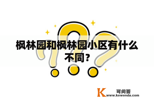 枫林园和枫林园小区有什么不同？