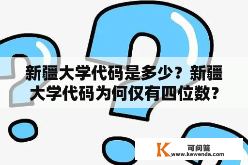 新疆大学代码是多少？新疆大学代码为何仅有四位数？