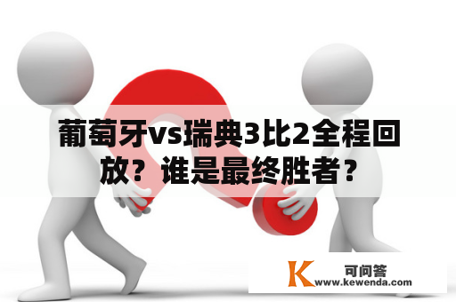 葡萄牙vs瑞典3比2全程回放？谁是最终胜者？